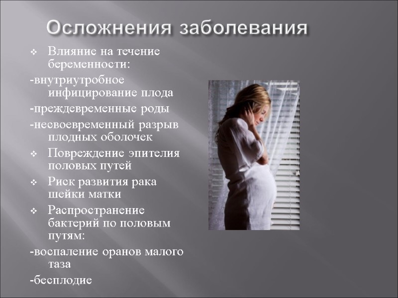 Осложнения заболевания  Влияние на течение беременности: -внутриутробное инфицирование плода -преждевременные роды -несвоевременный разрыв